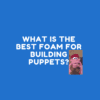 What Is The Best Foam For Building Puppets?